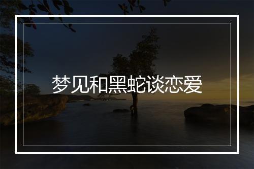 梦见和黑蛇谈恋爱