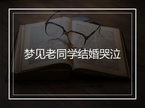 梦见老同学结婚哭泣