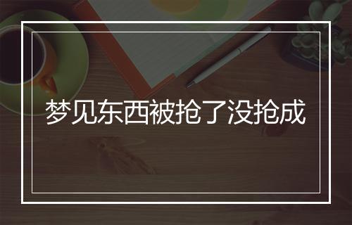 梦见东西被抢了没抢成