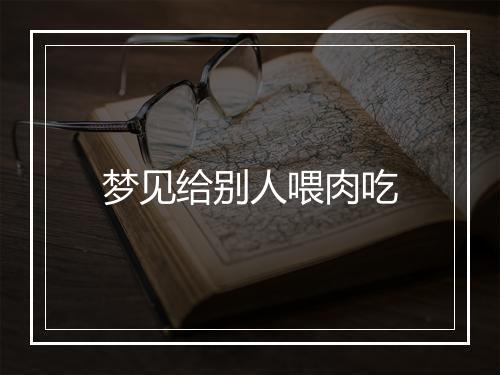 梦见给别人喂肉吃