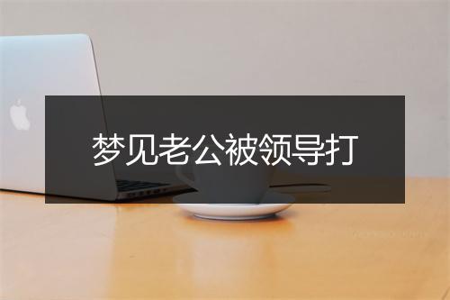 梦见老公被领导打