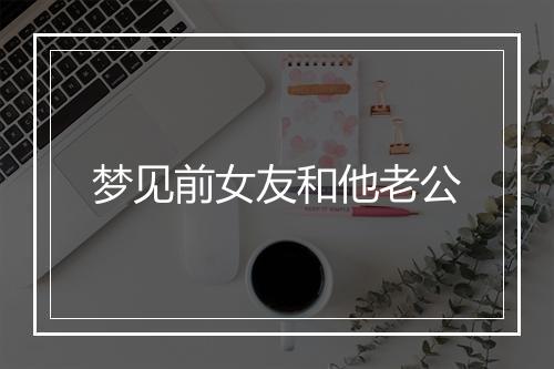 梦见前女友和他老公