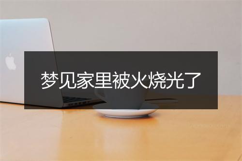 梦见家里被火烧光了