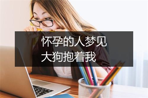 怀孕的人梦见大狗抱着我