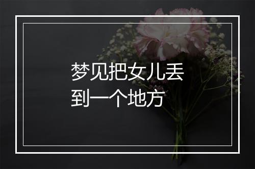 梦见把女儿丢到一个地方