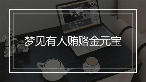 梦见有人贿赂金元宝