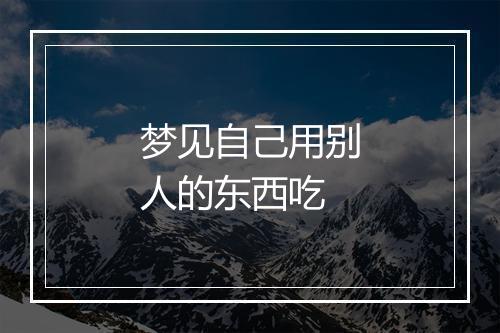 梦见自己用别人的东西吃