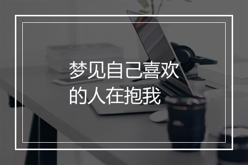 梦见自己喜欢的人在抱我