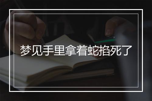 梦见手里拿着蛇掐死了