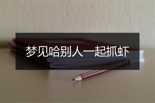 梦见哈别人一起抓虾