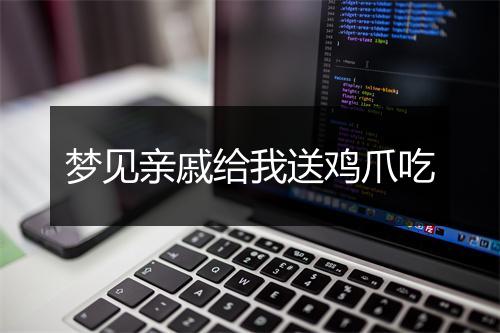 梦见亲戚给我送鸡爪吃