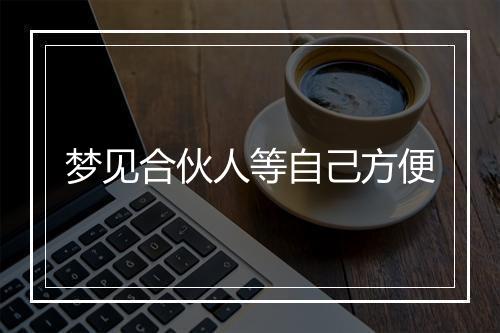 梦见合伙人等自己方便