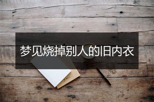 梦见烧掉别人的旧内衣