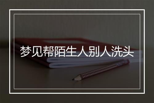 梦见帮陌生人别人洗头