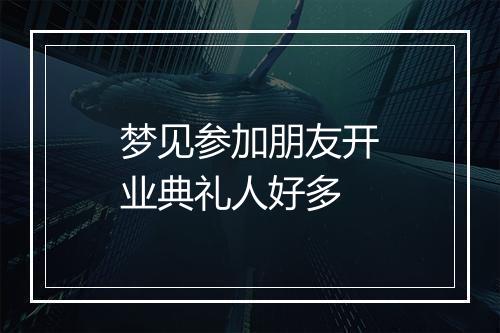 梦见参加朋友开业典礼人好多