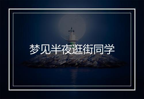 梦见半夜逛街同学