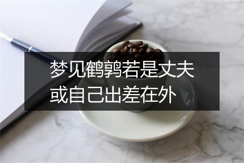 梦见鹤鹑若是丈夫或自己出差在外