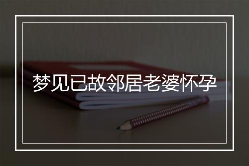 梦见已故邻居老婆怀孕