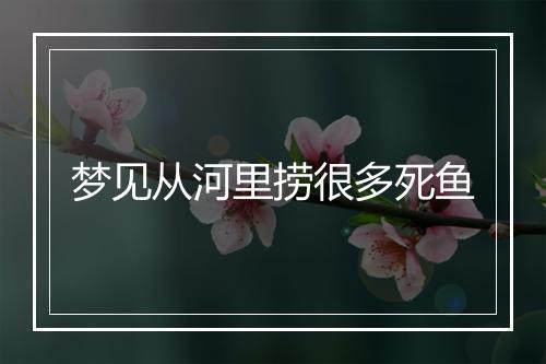 梦见从河里捞很多死鱼