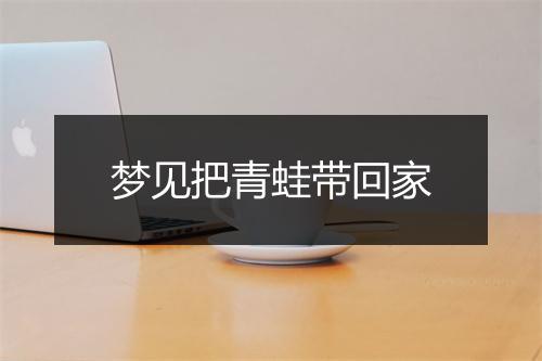 梦见把青蛙带回家