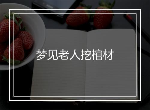 梦见老人挖棺材