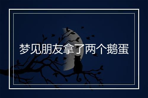 梦见朋友拿了两个鹅蛋