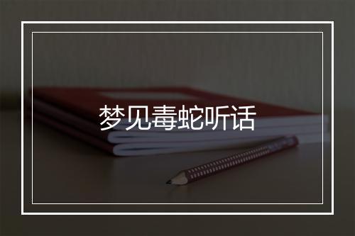 梦见毒蛇听话