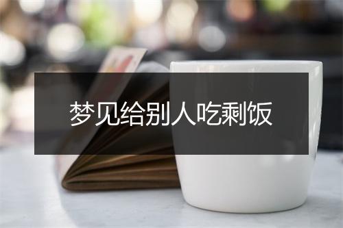 梦见给别人吃剩饭