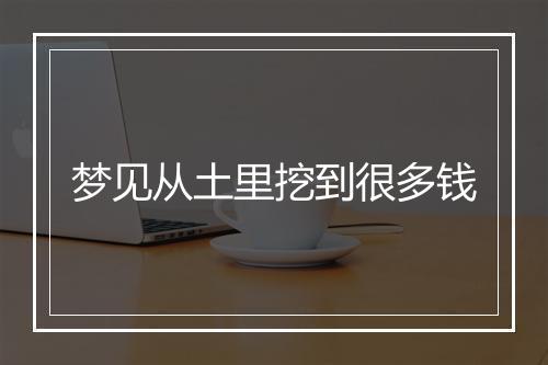 梦见从土里挖到很多钱