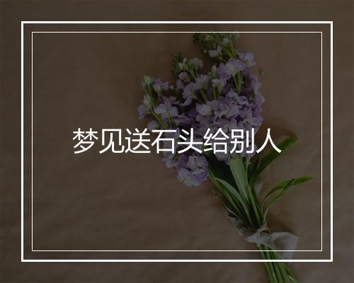 梦见送石头给别人