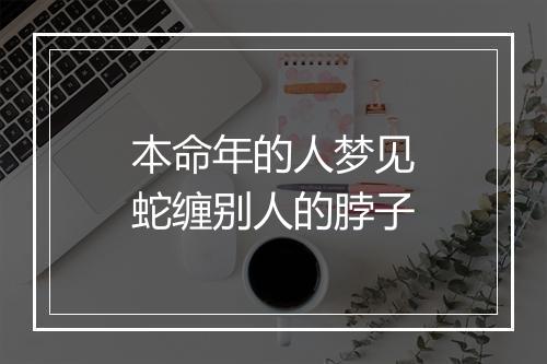 本命年的人梦见蛇缠别人的脖子