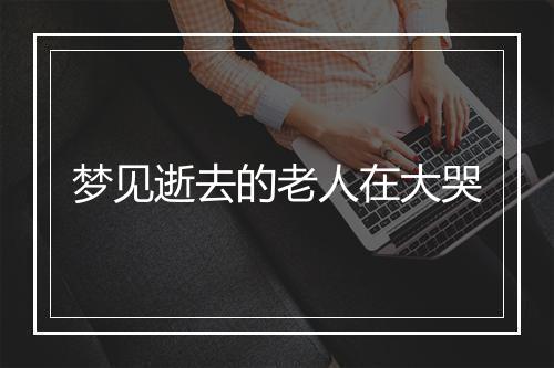 梦见逝去的老人在大哭