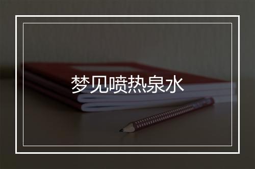 梦见喷热泉水