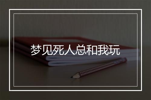 梦见死人总和我玩