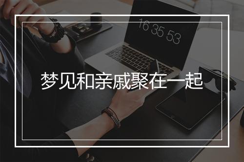 梦见和亲戚聚在一起