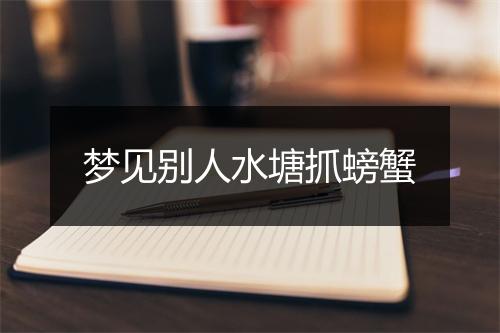 梦见别人水塘抓螃蟹