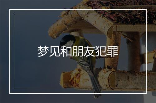 梦见和朋友犯罪