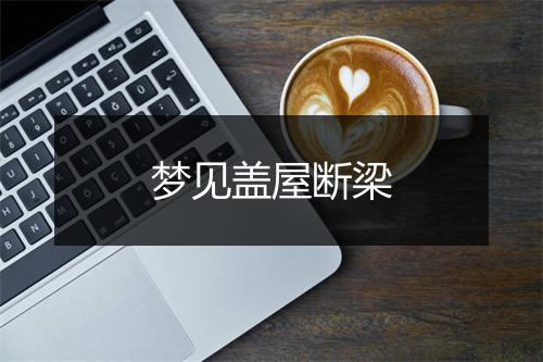 梦见盖屋断梁