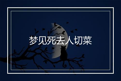 梦见死去人切菜