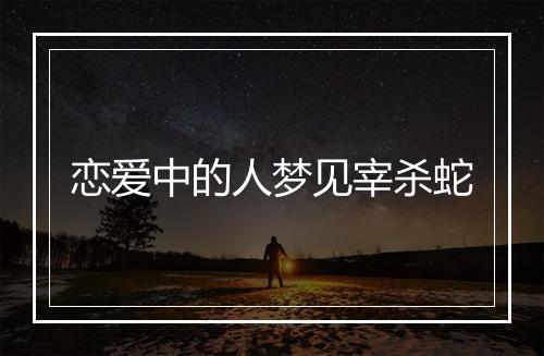 恋爱中的人梦见宰杀蛇