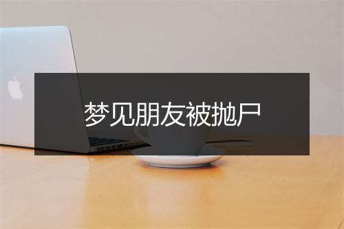 梦见朋友被抛尸