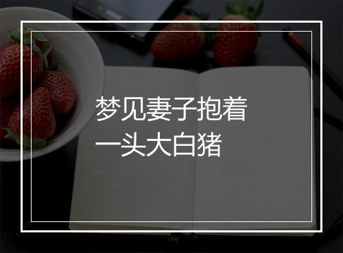 梦见妻子抱着一头大白猪