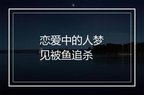 恋爱中的人梦见被鱼追杀