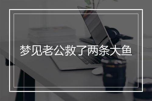 梦见老公救了两条大鱼