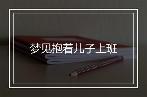 梦见抱着儿子上班