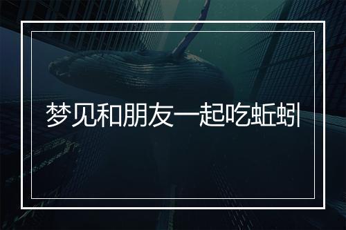 梦见和朋友一起吃蚯蚓