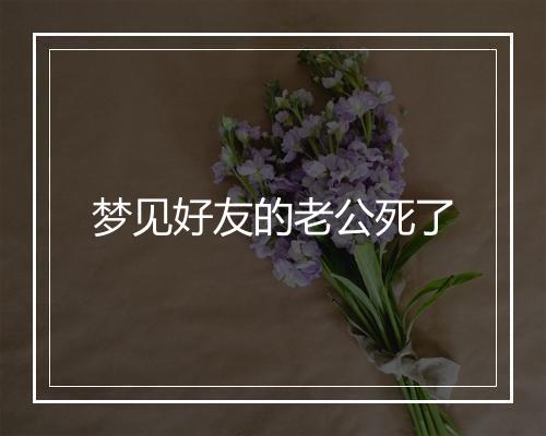 梦见好友的老公死了