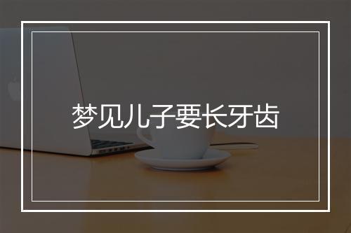 梦见儿子要长牙齿