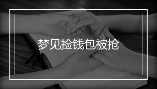 梦见捡钱包被抢