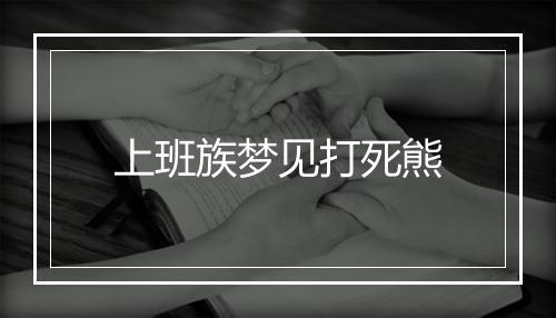 上班族梦见打死熊